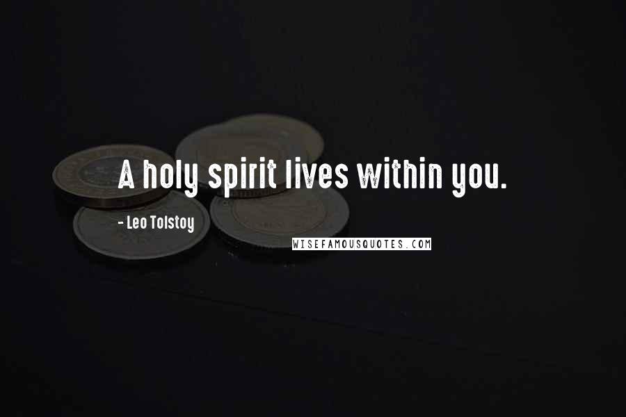Leo Tolstoy Quotes: A holy spirit lives within you.