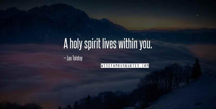 Leo Tolstoy Quotes: A holy spirit lives within you.