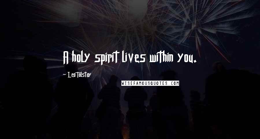 Leo Tolstoy Quotes: A holy spirit lives within you.