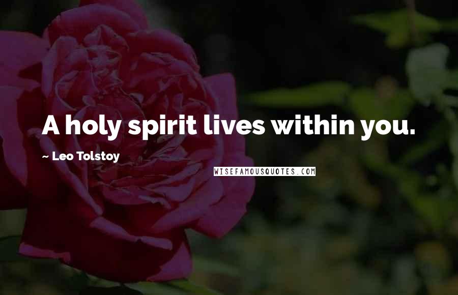 Leo Tolstoy Quotes: A holy spirit lives within you.