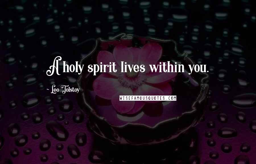 Leo Tolstoy Quotes: A holy spirit lives within you.