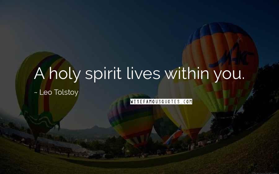 Leo Tolstoy Quotes: A holy spirit lives within you.