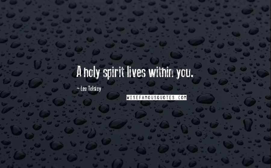 Leo Tolstoy Quotes: A holy spirit lives within you.