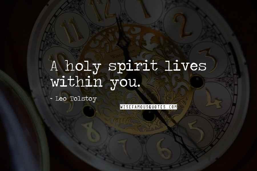Leo Tolstoy Quotes: A holy spirit lives within you.