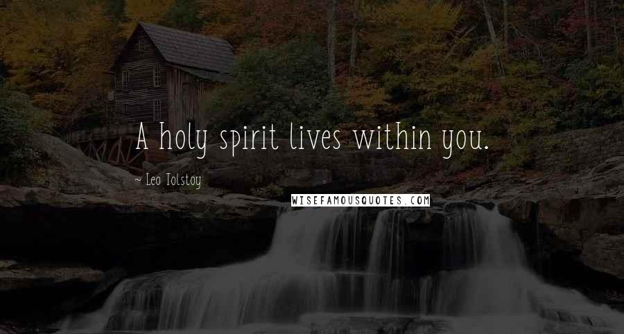 Leo Tolstoy Quotes: A holy spirit lives within you.