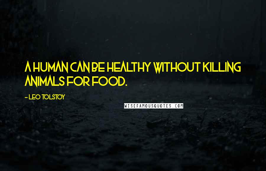 Leo Tolstoy Quotes: A human can be healthy without killing animals for food.