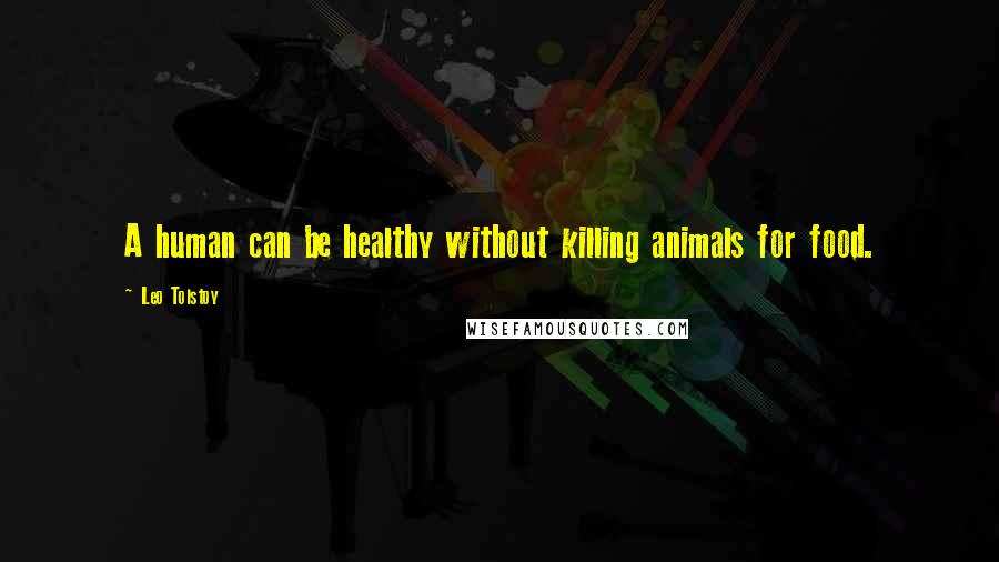 Leo Tolstoy Quotes: A human can be healthy without killing animals for food.