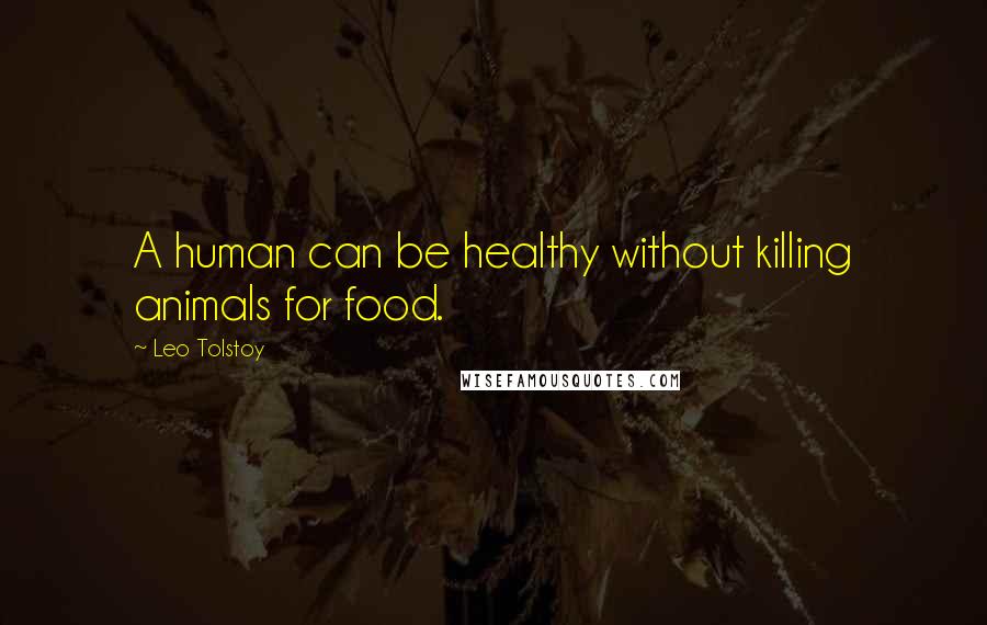 Leo Tolstoy Quotes: A human can be healthy without killing animals for food.