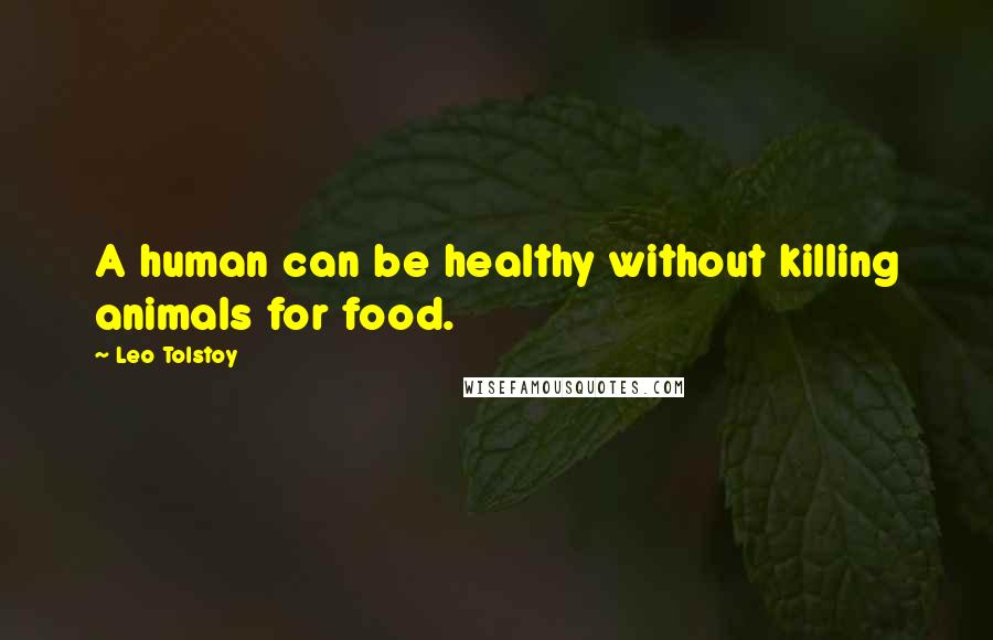 Leo Tolstoy Quotes: A human can be healthy without killing animals for food.