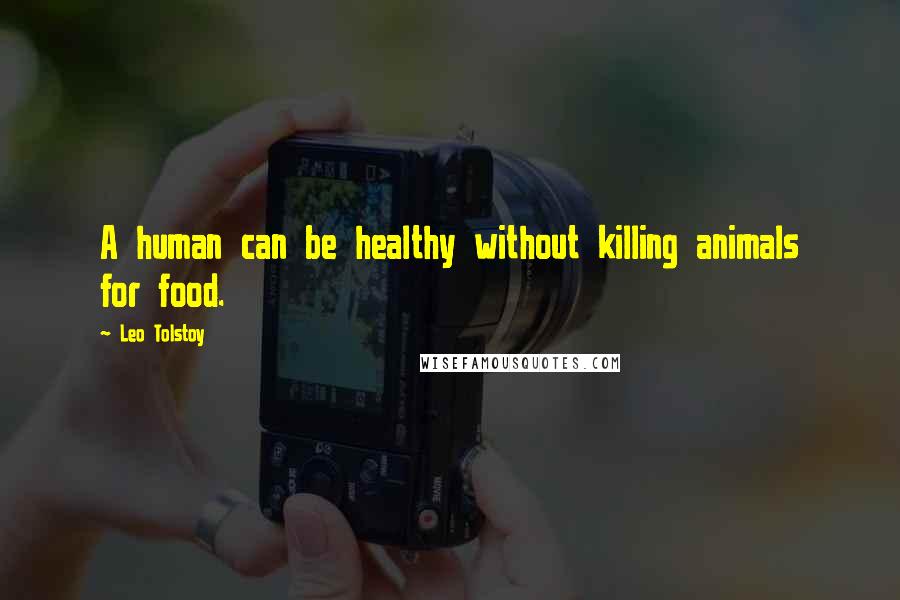 Leo Tolstoy Quotes: A human can be healthy without killing animals for food.