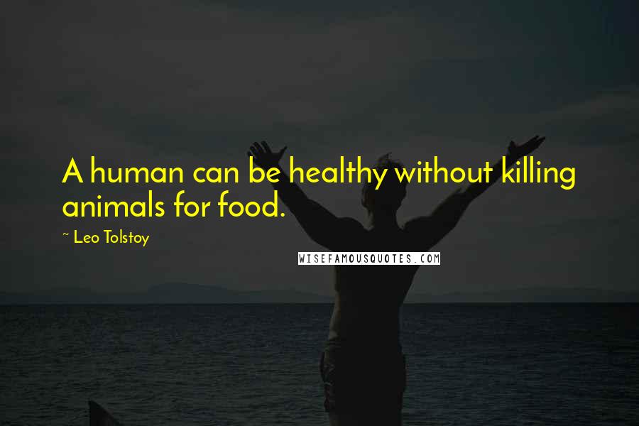 Leo Tolstoy Quotes: A human can be healthy without killing animals for food.