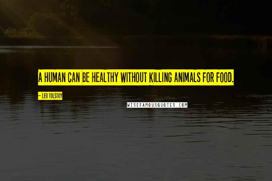 Leo Tolstoy Quotes: A human can be healthy without killing animals for food.