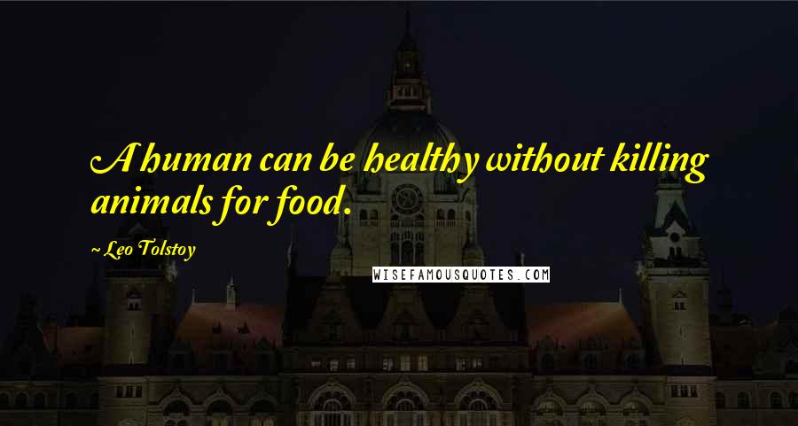 Leo Tolstoy Quotes: A human can be healthy without killing animals for food.