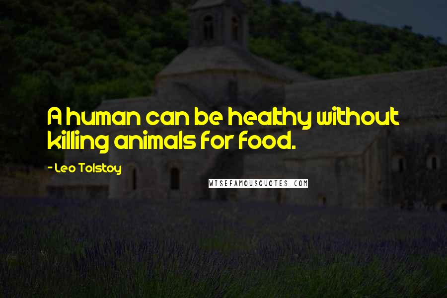 Leo Tolstoy Quotes: A human can be healthy without killing animals for food.