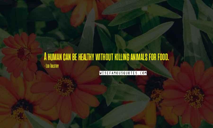 Leo Tolstoy Quotes: A human can be healthy without killing animals for food.