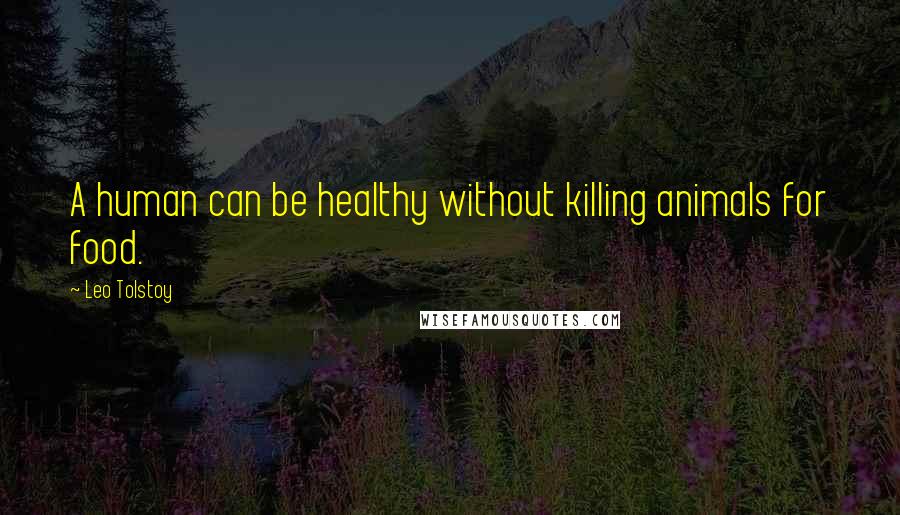 Leo Tolstoy Quotes: A human can be healthy without killing animals for food.