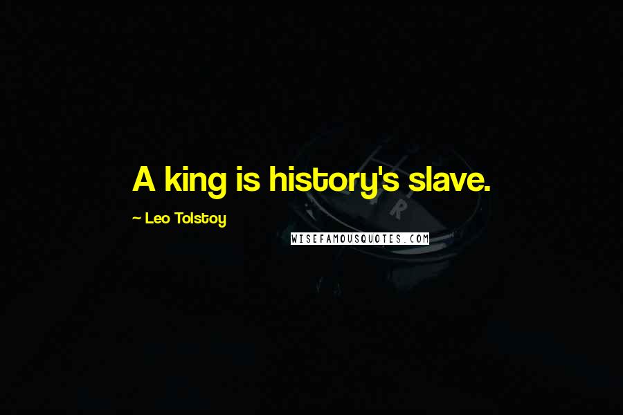 Leo Tolstoy Quotes: A king is history's slave.
