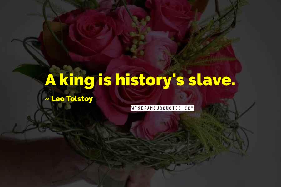 Leo Tolstoy Quotes: A king is history's slave.
