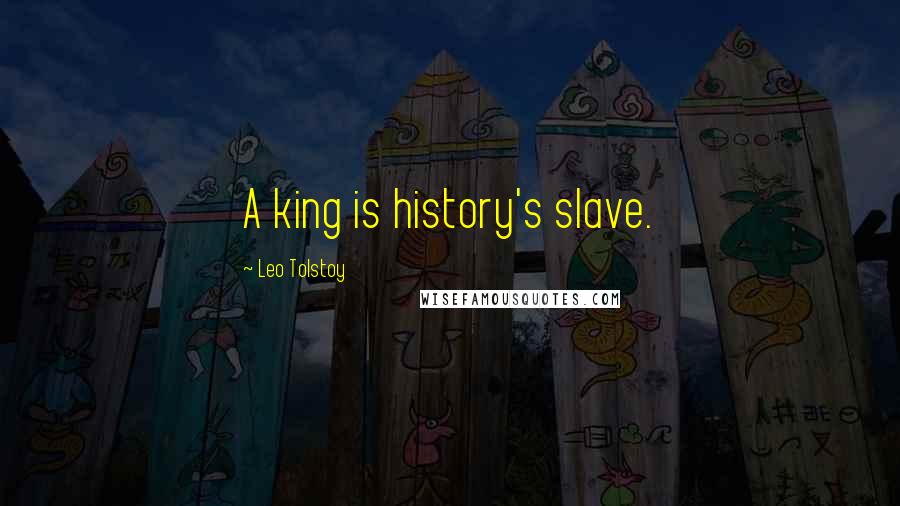 Leo Tolstoy Quotes: A king is history's slave.