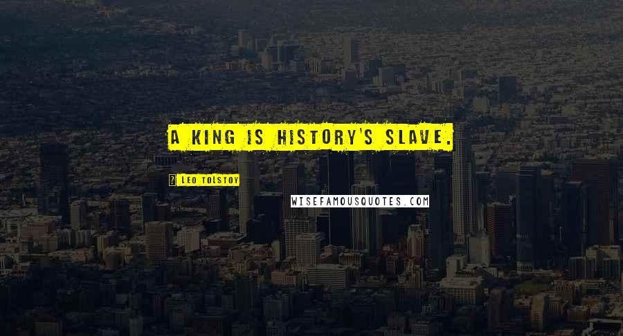 Leo Tolstoy Quotes: A king is history's slave.