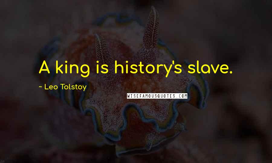 Leo Tolstoy Quotes: A king is history's slave.