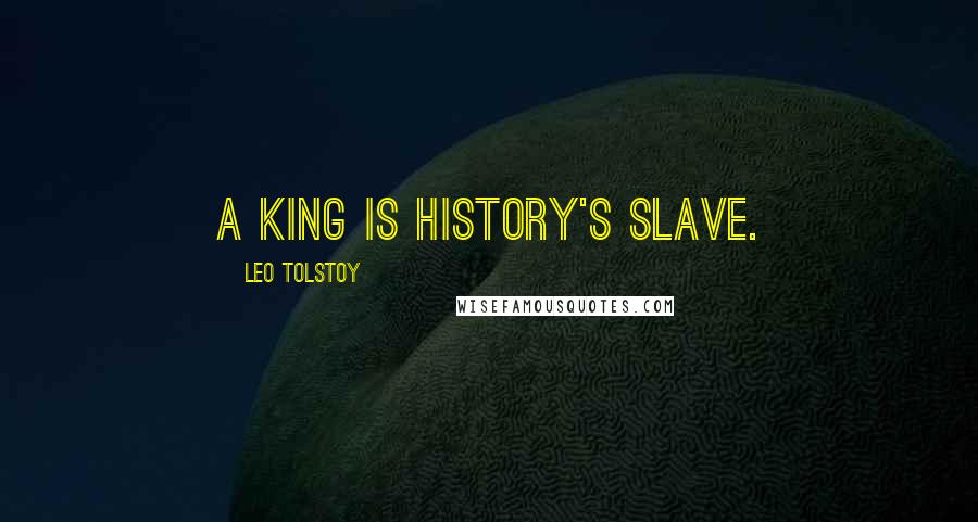 Leo Tolstoy Quotes: A king is history's slave.