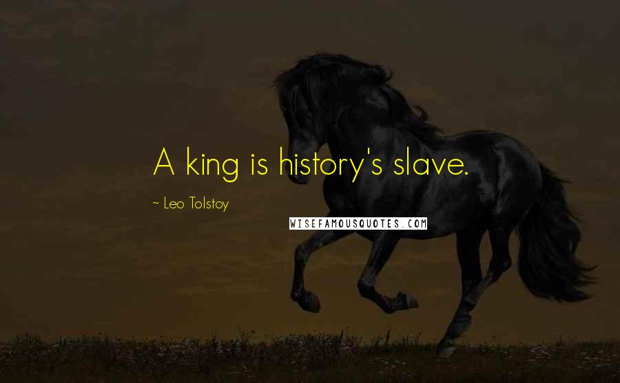 Leo Tolstoy Quotes: A king is history's slave.
