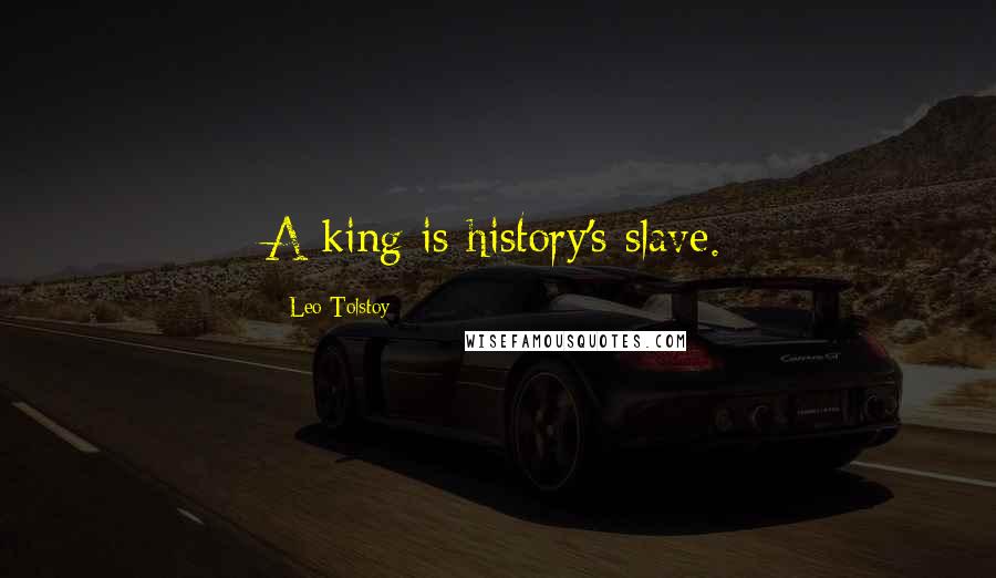 Leo Tolstoy Quotes: A king is history's slave.