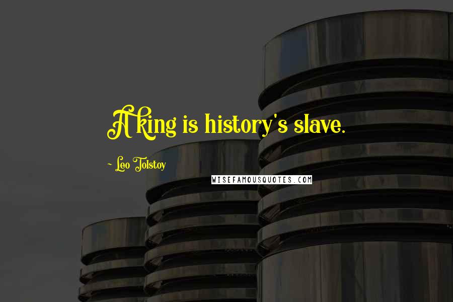 Leo Tolstoy Quotes: A king is history's slave.