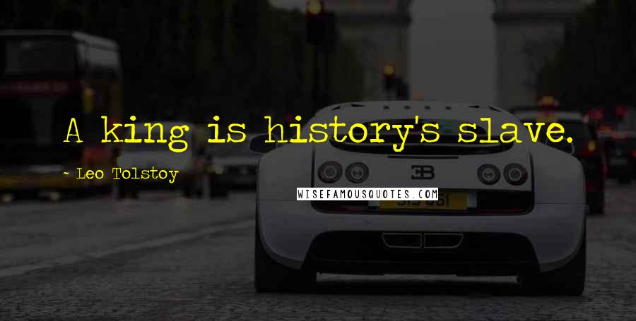 Leo Tolstoy Quotes: A king is history's slave.