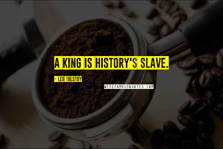 Leo Tolstoy Quotes: A king is history's slave.