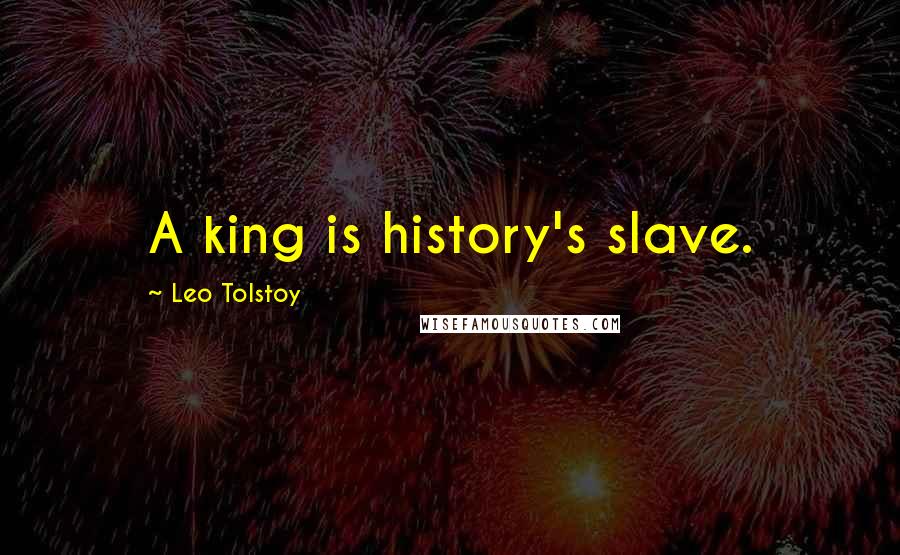 Leo Tolstoy Quotes: A king is history's slave.