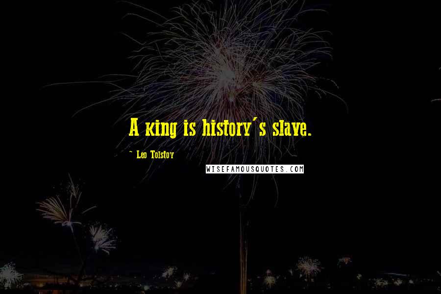 Leo Tolstoy Quotes: A king is history's slave.