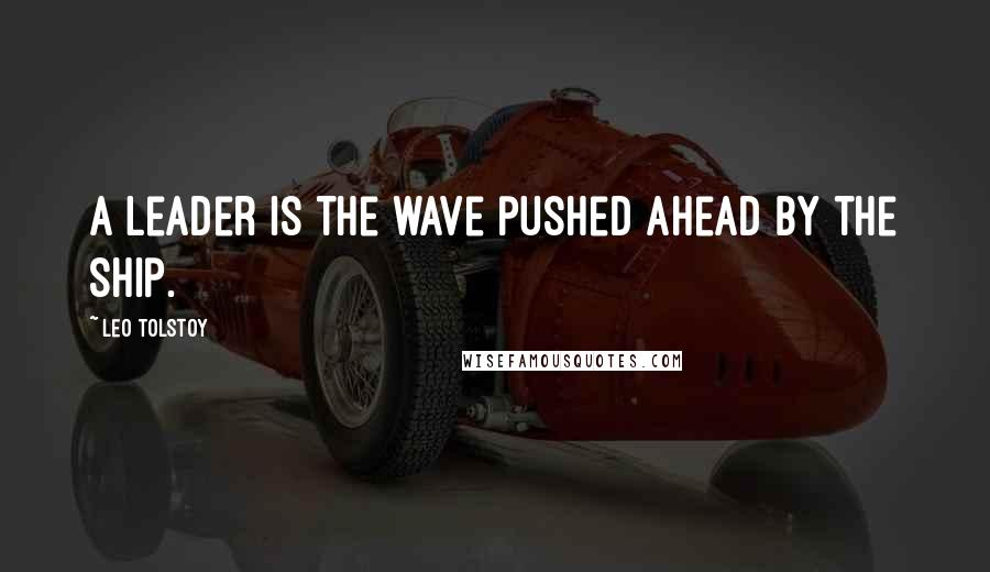 Leo Tolstoy Quotes: A leader is the wave pushed ahead by the ship.