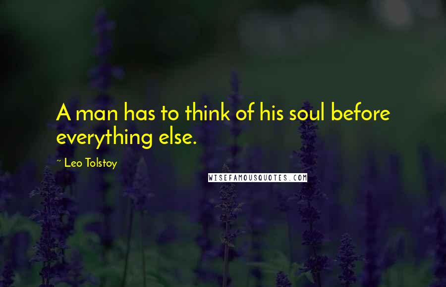 Leo Tolstoy Quotes: A man has to think of his soul before everything else.