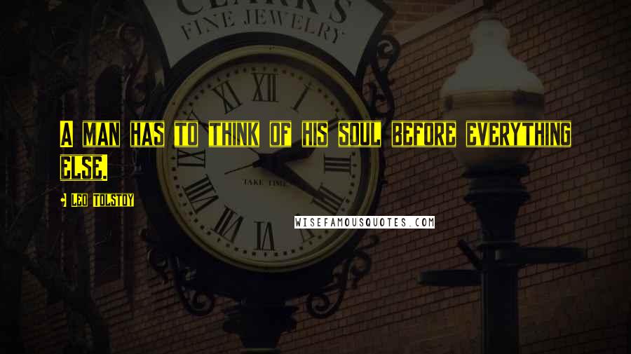 Leo Tolstoy Quotes: A man has to think of his soul before everything else.