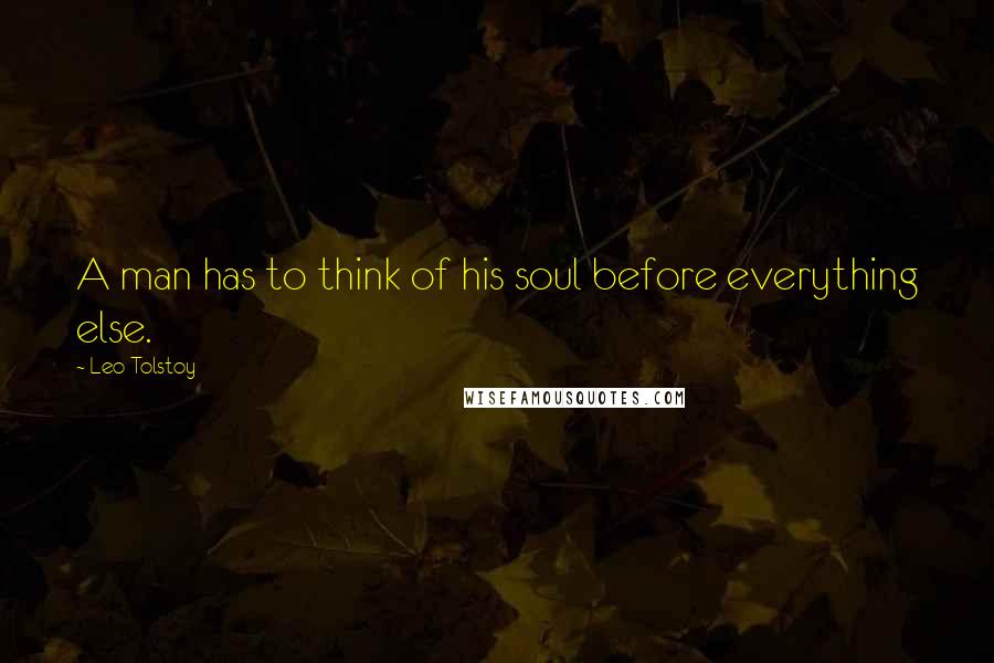 Leo Tolstoy Quotes: A man has to think of his soul before everything else.