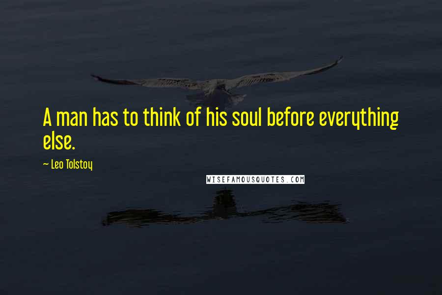 Leo Tolstoy Quotes: A man has to think of his soul before everything else.