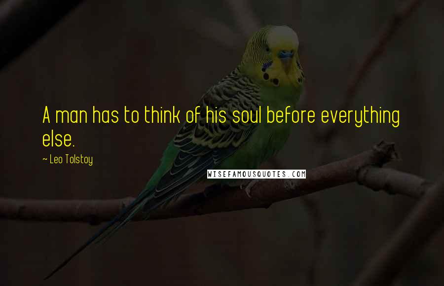 Leo Tolstoy Quotes: A man has to think of his soul before everything else.