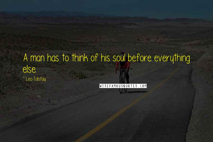 Leo Tolstoy Quotes: A man has to think of his soul before everything else.