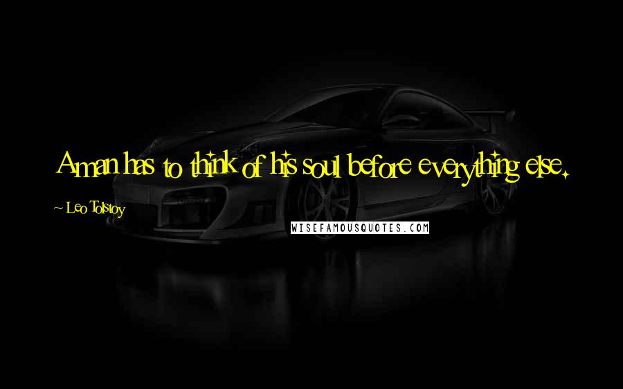 Leo Tolstoy Quotes: A man has to think of his soul before everything else.