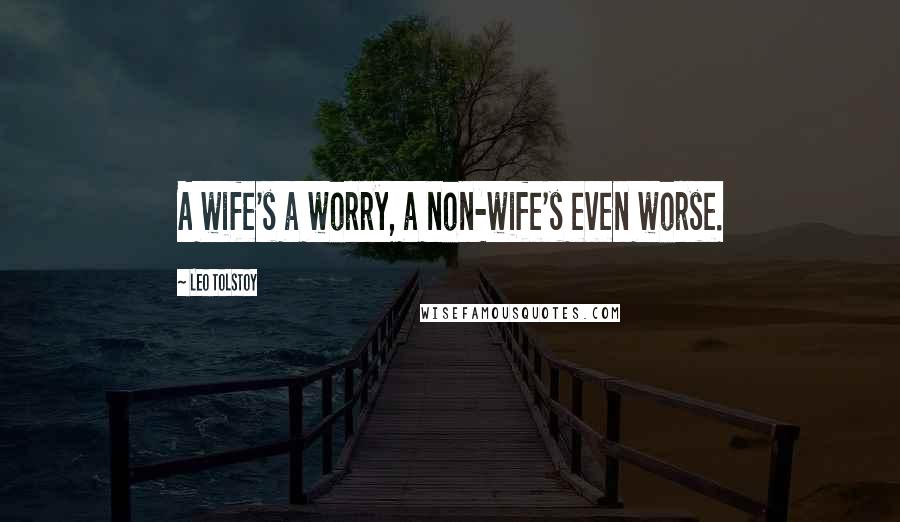 Leo Tolstoy Quotes: A wife's a worry, a non-wife's even worse.