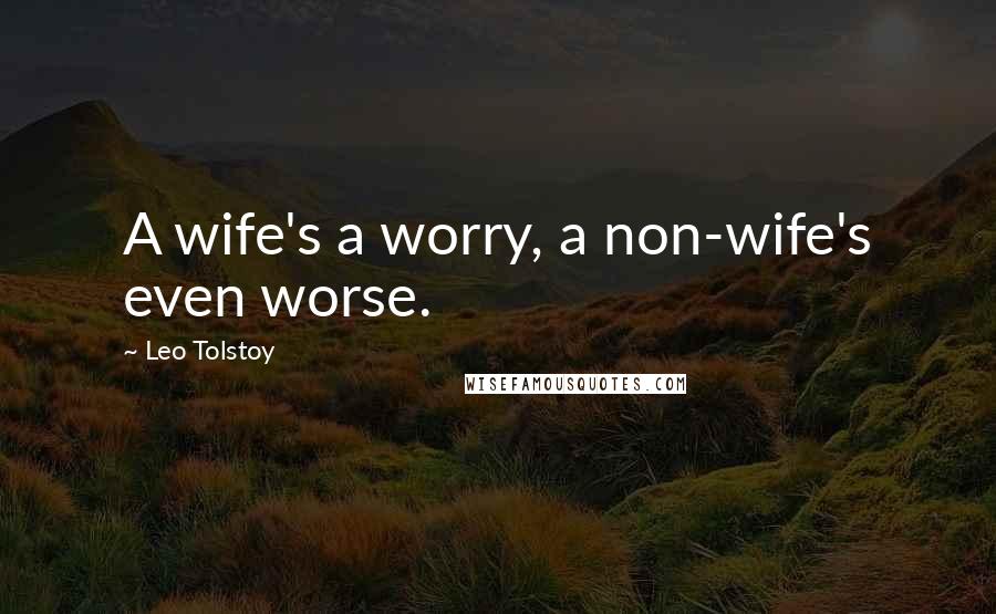 Leo Tolstoy Quotes: A wife's a worry, a non-wife's even worse.