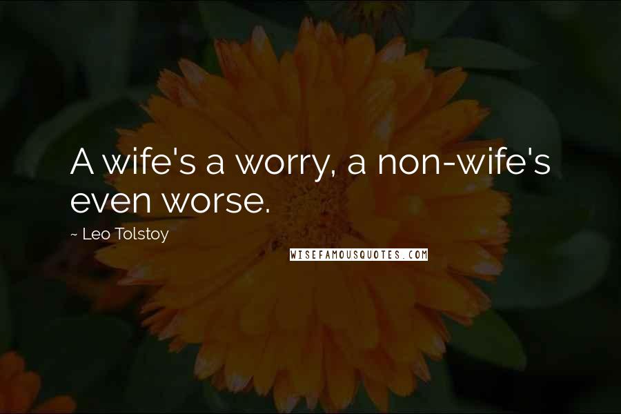 Leo Tolstoy Quotes: A wife's a worry, a non-wife's even worse.