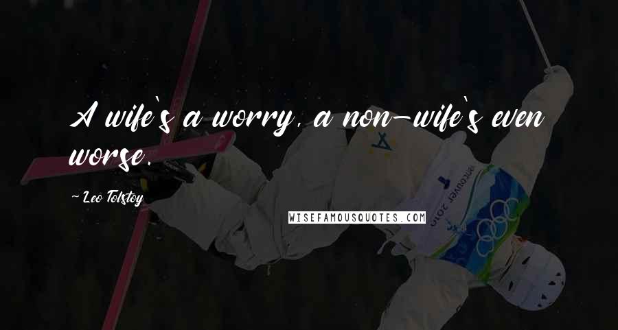 Leo Tolstoy Quotes: A wife's a worry, a non-wife's even worse.