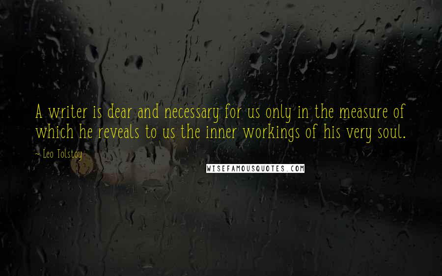 Leo Tolstoy Quotes: A writer is dear and necessary for us only in the measure of which he reveals to us the inner workings of his very soul.