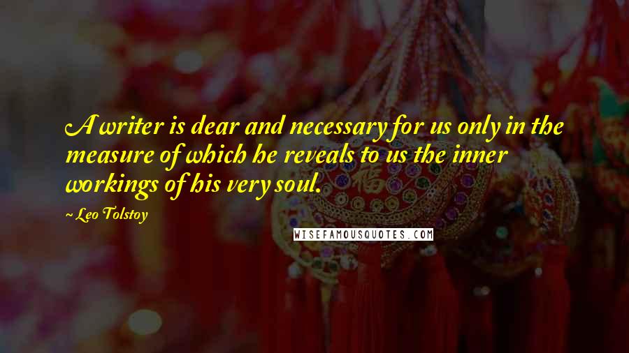 Leo Tolstoy Quotes: A writer is dear and necessary for us only in the measure of which he reveals to us the inner workings of his very soul.