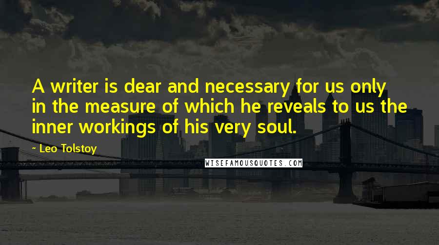 Leo Tolstoy Quotes: A writer is dear and necessary for us only in the measure of which he reveals to us the inner workings of his very soul.