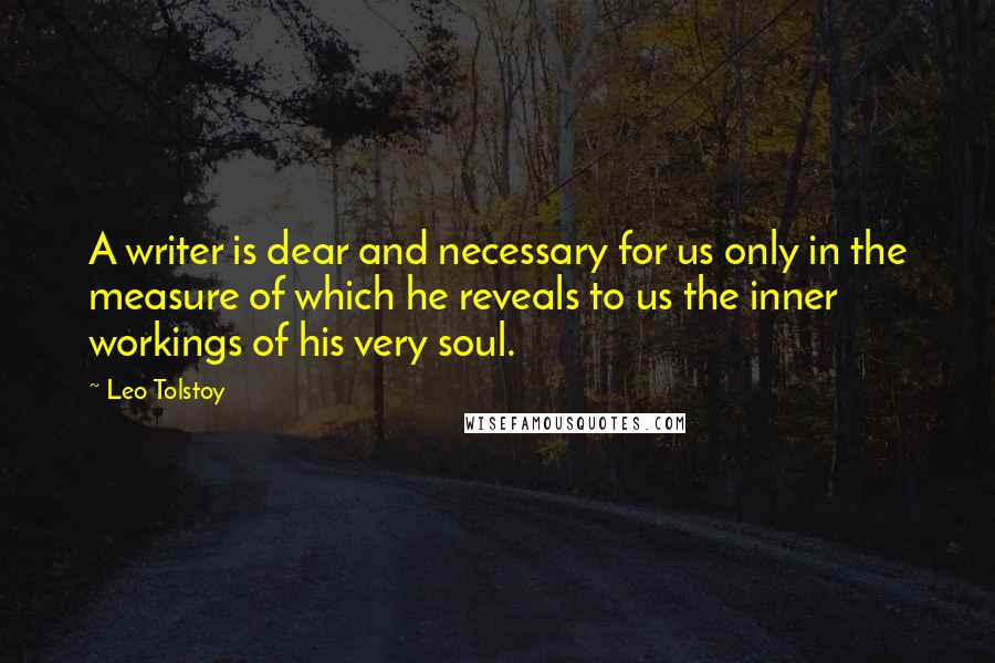 Leo Tolstoy Quotes: A writer is dear and necessary for us only in the measure of which he reveals to us the inner workings of his very soul.