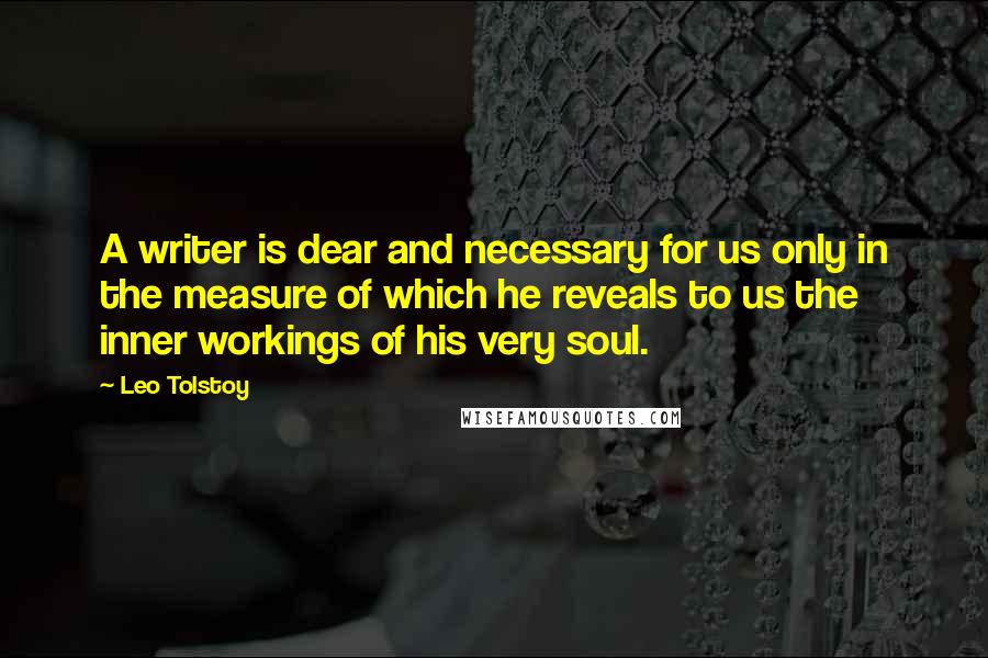 Leo Tolstoy Quotes: A writer is dear and necessary for us only in the measure of which he reveals to us the inner workings of his very soul.